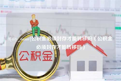 海南公积金必须封存才能转移吗（公积金必须封存才能转移吗）