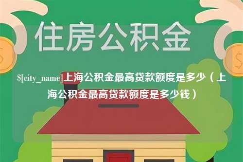 海南上海公积金最高贷款额度是多少（上海公积金最高贷款额度是多少钱）