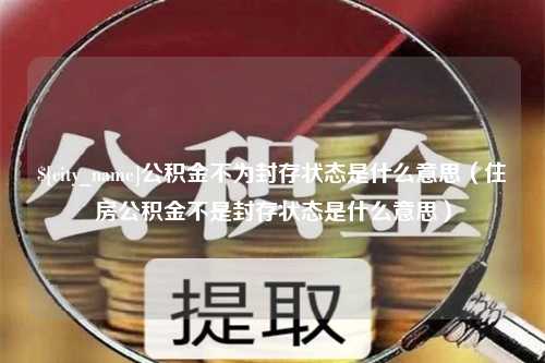 海南公积金不为封存状态是什么意思（住房公积金不是封存状态是什么意思）